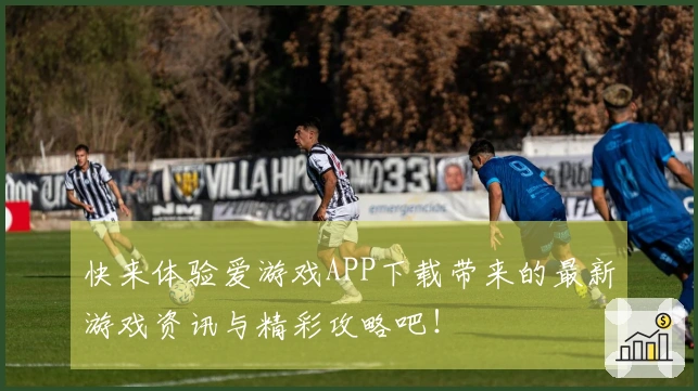 快来体验爱游戏APP下载带来的最新游戏资讯与精彩攻略吧！