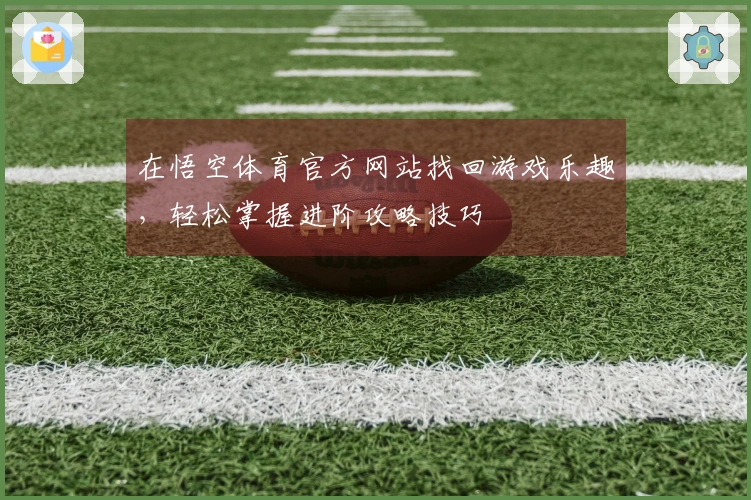 在悟空体育官方网站找回游戏乐趣，轻松掌握进阶攻略技巧