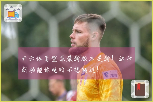开云体育登录最新版本更新！这些新功能你绝对不想错过！
