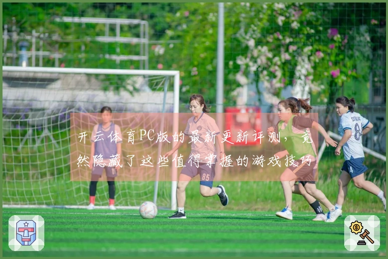 开云体育PC版的最新更新评测，竟然隐藏了这些值得掌握的游戏技巧！