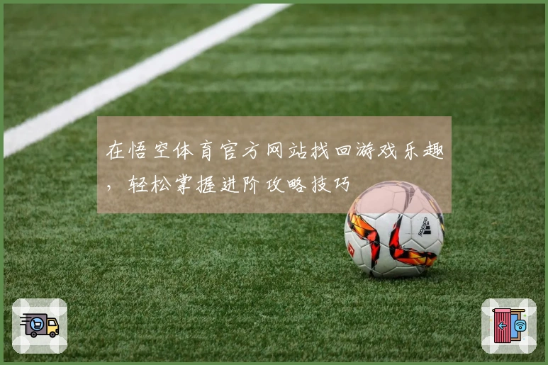 在悟空体育官方网站找回游戏乐趣，轻松掌握进阶攻略技巧